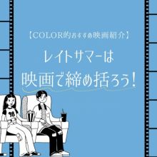 レイトサマーは映画で締めくくろう！【COLORメンバーおすすめ映画5選】