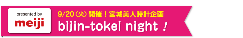 【presented by meiji】9/20（火）開催！宮城美人時計企画bijin-tokei night！