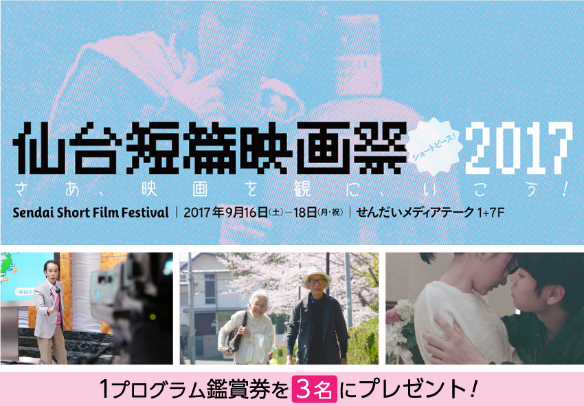 「仙台短篇映画祭2017」1プログラム鑑賞券を3名にプレゼント！ 