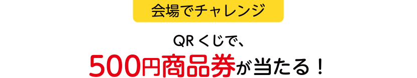 【会場でチャレンジ】QRくじで500円商品券を当てよう！