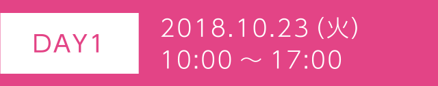 ［DAY1］2018.10.23（火）10:00～17:00
