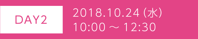 ［DAY2］2018.10.24（水）10:00～12:30