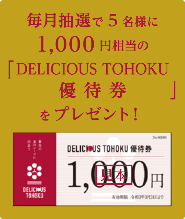 毎月抽選で5名様に1,000円相当の「DELICIOUS TOHOKU優待券」をプレゼント！