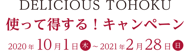 DELICIOUS TOHOKU　使って得する！キャンペーン　2020.10.1(木)～2020.2.28(日)