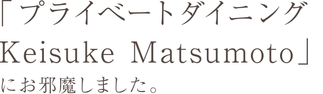 「プライべートダイニングKeisuke Matsumoto」にお邪魔しました。