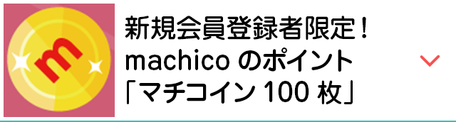 新規会員登録者限定！machicoのポイント「マチコイン100枚」