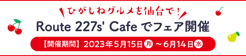 ひがしねグルメを仙台で！Route 227s' Cafeでフェア開催【開催期間】2023年5月15日（月）～6月14日（水）