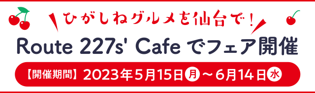 ひがしねグルメを仙台で！Route 227s' Cafeでフェア開催【開催期間】2023年5月15日（月）～6月14日（水）
