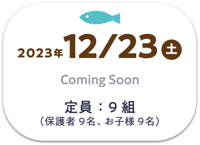 12/23(土) Coming Soon　定員：9組（保護者9名、お子様9名）