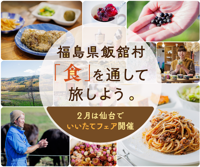 信念をもって村を愛する人たちの、食の伝承。福島県飯舘村を「食」を通して旅しよう。［2月は仙台でいいたてフェア開催］