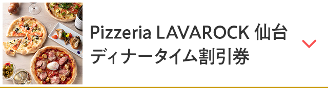 Pizzeria LAVAROCK 仙台 ディナータイム割引券