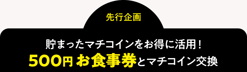 ＜先行企画＞貯まったマチコインをお得に活用！500円お食事券とマチコイン交換