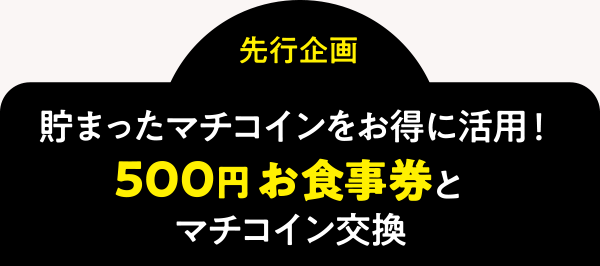 ＜先行企画＞貯まったマチコインをお得に活用！500円お食事券とマチコイン交換