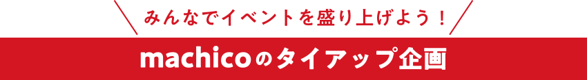 ＼みんなでイベントを盛り上げよう！／machicoのタイアップ企画