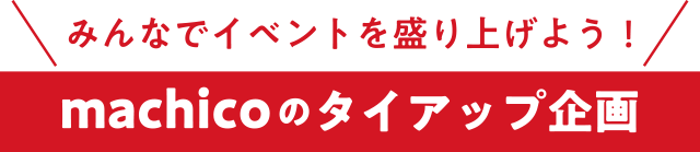 ＼みんなでイベントを盛り上げよう！／machicoのタイアップ企画