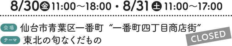 8/30（金）11:00〜18:00・8/31（土）11:00〜17:00［会場］仙台市青葉区一番町“一番町四丁目商店街” ［テーマ］東北の旬なくだもの【CLOSED】