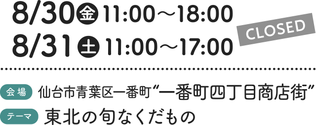 8/30（金）11:00〜18:00・8/31（土）11:00〜17:00［会場］仙台市青葉区一番町“一番町四丁目商店街” ［テーマ］東北の旬なくだもの【CLOSED】