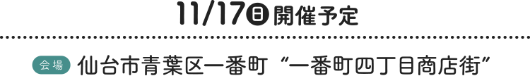 11/17（日）開催予定［会場］仙台市青葉区一番町“一番町四丁目商店街”