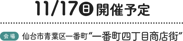 11/17（日）開催予定［会場］仙台市青葉区一番町“一番町四丁目商店街”