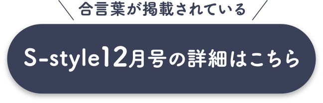 合言葉が掲載されている「S-style12月号」の詳細はこちら