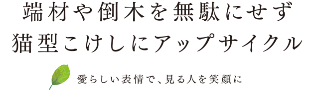 端材や倒木を無駄にせず猫型こけしにアップサイクルー愛らしい表情で、見る人を笑顔にー