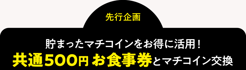 ＜先行企画＞貯まったマチコインをお得に活用！共通500円お食事券とマチコイン交換