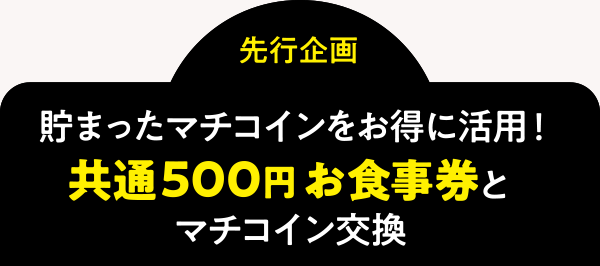 ＜先行企画＞貯まったマチコインをお得に活用！共通500円お食事券とマチコイン交換