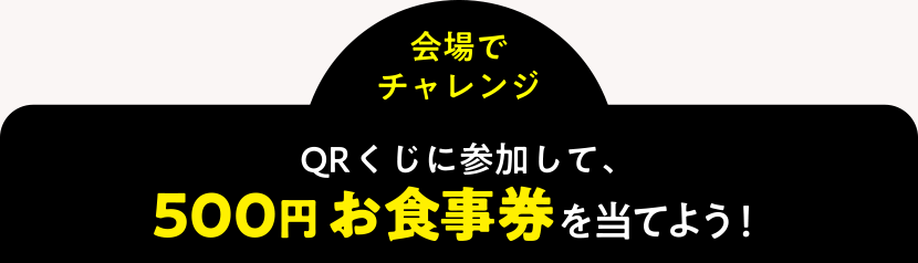 ＜会場でチャレンジ＞QRくじに参加して、500円お食事券を当てよう！