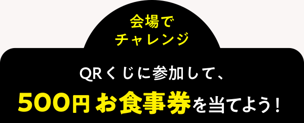 ＜会場でチャレンジ＞QRくじに参加して、500円お食事券を当てよう！