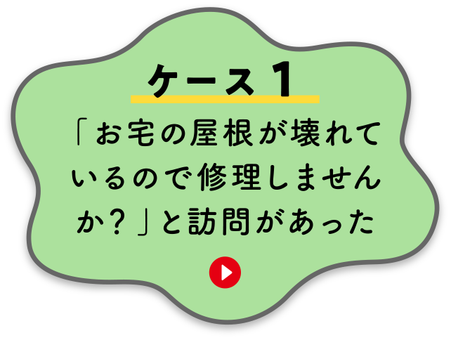 【ケース１】「お宅の屋根が壊れているので修理しませんか？」と訪問があった