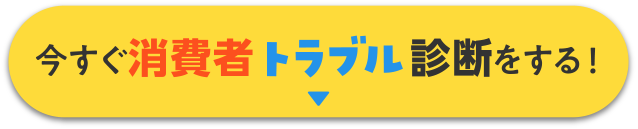 今すぐ消費者トラブル診断をする！