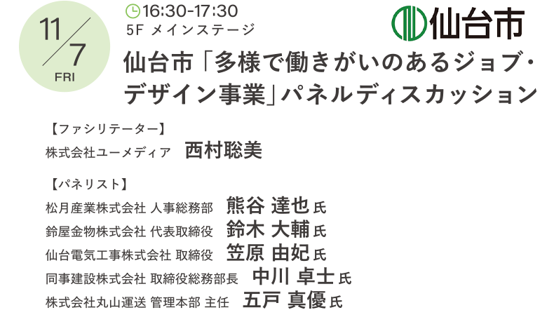 仙台市「多様で働きがいのあるジョブ・デザイン事業」パネルディスカッション ファシリテーター：西村 聡美 パネリスト：松月産業株式会社 人事総務部　熊谷 達也 氏、鈴屋金物株式会社 代表取締役　鈴木 大輔 氏、仙台電気工事株式会社 取締役　笠原 由妃 氏、同事建設株式会社 取締役総務部長　中川 卓士 氏、株式会社丸山運送 管理本部 主任　五戸 真優 氏
