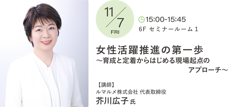 女性活躍推進の第一歩〜育成と定着からはじめる現場起点のアプローチ〜 講師：芥川 広子 氏