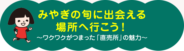 みやぎの旬に出会える場所へ行こう!~ワクワクがつまった「直売所」の魅力~