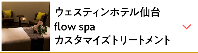 ウェスティンホテル仙台 flow spa カスタマイズトリートメント