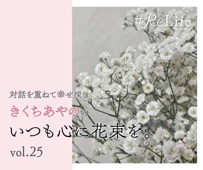 対話を重ねて幸せ探し きくちあやののいつも心に花束を。Vol.25